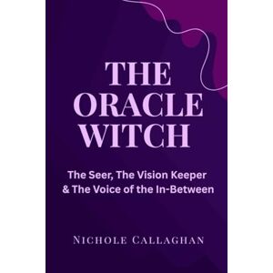 Callaghan, Nichole The Oracle Witch: The Seer, the Vision Keeper, the Voice of the In-Between (Witches Reborn Book Series It was never lost — only sleeping within.) Callaghan, Nichole The Oracle Witch: The Seer, the Vision Keeper, the Voice of the In-Between (Witches Reborn Book Series It was never lost — only sleeping within.)