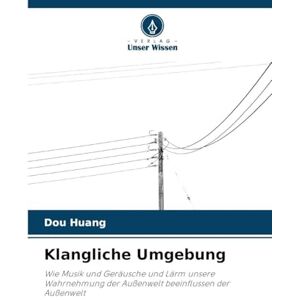 Huang, Dou Klangliche Umgebung: Wie Musik und Geräusche und Lärm unsere Wahrnehmung der Außenwelt beeinflussen der Außenwelt Huang, Dou Klangliche Umgebung: Wie Musik und Geräusche und Lärm unsere Wahrnehmung der Außenwelt beeinflussen der Außenwelt