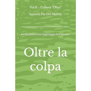 Del Mastro, Assunta Pia Oltre la colpa: La giustizia come linguaggio dell'umano Del Mastro, Assunta Pia Oltre la colpa: La giustizia come linguaggio dell'umano