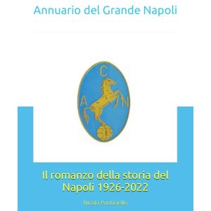 Ponticiello, Nicola Annuario del Grande Napoli II: Il romanzo della storia del Napoli 1926-2022 Ponticiello, Nicola Annuario del Grande Napoli II: Il romanzo della storia del Napoli 1926-2022