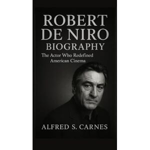 S. Carnes, Alfred ROBERT DE NIRO BIOGRAPHY: The Actor Who Redefined American Cinema S. Carnes, Alfred ROBERT DE NIRO BIOGRAPHY: The Actor Who Redefined American Cinema