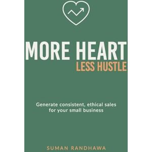 Randhawa, Suman More Heart, Less Hustle: Generate Consistent, Ethical Sales for Your Small Business Randhawa, Suman More Heart, Less Hustle: Generate Consistent, Ethical Sales for Your Small Business