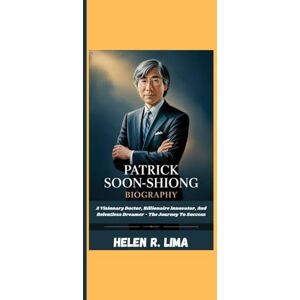 R. Lima, Helen PATRICK SOON-SHIONG BIOGRAPHY: A Visionary Doctor, Billionaire Innovator, And Relentless Dreamer The Journey To Success R. Lima, Helen PATRICK SOON-SHIONG BIOGRAPHY: A Visionary Doctor, Billionaire Innovator, And Relentless Dreamer The Journey To Success