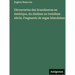 Beauvois, Eugène Découvertes des Scandinaves en Amérique, du dixième au treizième siècle; Fragments de sagas islandaises Beauvois, Eugène Découvertes des Scandinaves en Amérique, du dixième au treizième siècle; Fragments de sagas islandaises
