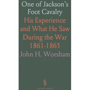 John H., Worsham One of Jackson's Foot Cavalry: His Experience and What He Saw During the War 1861-1865 John H., Worsham One of Jackson's Foot Cavalry: His Experience and What He Saw During the War 1861-1865