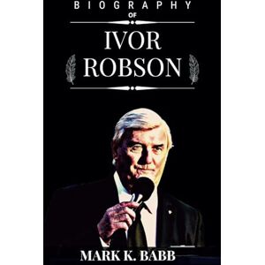 Babb, Mark k. BIOGRAPHY OF IVOR ROBSON: The story of Ivor Robson the former official starter of The Open for 41 years and the hugely popular figure in the golf sports and the voices in golf (The Bio Press) Babb, Mark k. BIOGRAPHY OF IVOR ROBSON: The story of Ivor Robson the former official starter of The Open for 41 years and the hugely popular figure in the golf sports and the voices in golf (The Bio Press)