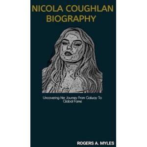A. Myles, Rogers NICOLA COUGHLAN BIOGRAPHY: Uncovering Her Journey From Galway To Global Fame A. Myles, Rogers NICOLA COUGHLAN BIOGRAPHY: Uncovering Her Journey From Galway To Global Fame