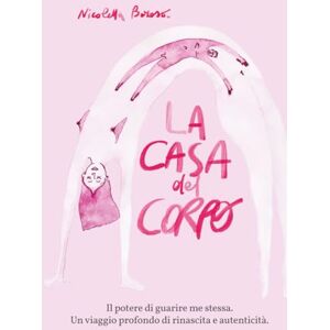 Boraso FAN, Nicoletta La casa del Corpo: Il potere di guarire me stessa. Un viaggio profondo di rinascita e autenticità Boraso FAN, Nicoletta La casa del Corpo: Il potere di guarire me stessa. Un viaggio profondo di rinascita e autenticità