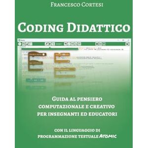 Cortesi, Francesco Coding Didattico Guida al pensiero computazionale e creativo per insegnanti ed educatori Cortesi, Francesco Coding Didattico Guida al pensiero computazionale e creativo per insegnanti ed educatori
