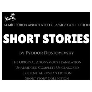 Dostoyevsky, Fyodor Short Stories by Fyodor Dostoyevsky (Annotated): The Original Anonymous Translation / Unabridged Complete Uncensored / Existential Russian Fiction Short Story Collection Dostoyevsky, Fyodor Short Stories by Fyodor Dostoyevsky (Annotated): The Original Anonymous Translation / Unabridged Complete Uncensored / Existential Russian Fiction Short Story Collection