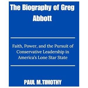 Timothy, Paul M. The Biography of Greg Abbott: Faith, Power, and the Pursuit of Conservative Leadership in America’s Lone Star State Timothy, Paul M. The Biography of Greg Abbott: Faith, Power, and the Pursuit of Conservative Leadership in America’s Lone Star State