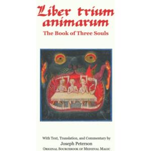 Peterson, Joseph H Liber Trium Animarum the Book of Three Souls: With Text, Translation, and Commentary by Joseph Peterson; Original Sourcebook of Medieval Magic Peterson, Joseph H Liber Trium Animarum the Book of Three Souls: With Text, Translation, and Commentary by Joseph Peterson; Original Sourcebook of Medieval Magic