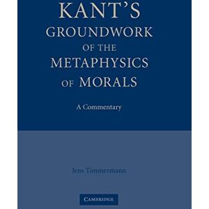 Timmermann, Jens Kant's Groundwork of the Metaphysics of Morals: A Commentary Timmermann, Jens Kant's Groundwork of the Metaphysics of Morals: A Commentary