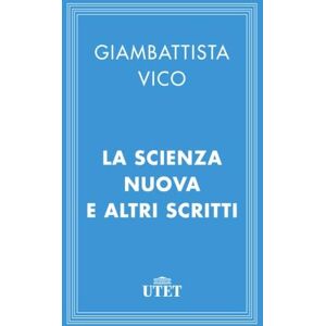 Vico, Giambattista La Scienza nuova e altri scritti Vico, Giambattista La Scienza nuova e altri scritti