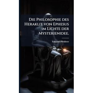 Pfleiderer, Edmund Die Philosophie des Heraklit von Ephesus im Lichte der Mysterienidee. Pfleiderer, Edmund Die Philosophie des Heraklit von Ephesus im Lichte der Mysterienidee.