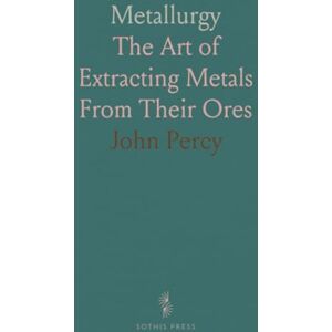 John, Percy Metallurgy: The Art of Extracting Metals From Their Ores John, Percy Metallurgy: The Art of Extracting Metals From Their Ores