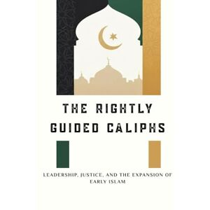 Al-Mansur, Omar The Rightly Guided Caliphs: Leadership, Justice, and the Expansion of Early Islam Al-Mansur, Omar The Rightly Guided Caliphs: Leadership, Justice, and the Expansion of Early Islam