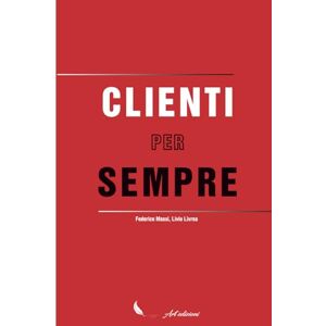 Massi, Federico CLIENTI PER SEMPRE: I 5 pilastri fondamentali che ogni azienda o professionista dovrebbe avere per generare clienti per sempre. Massi, Federico CLIENTI PER SEMPRE: I 5 pilastri fondamentali che ogni azienda o professionista dovrebbe avere per generare clienti per sempre.