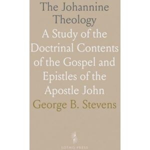 George B., Stevens The Johannine Theology: A Study of the Doctrinal Contents of the Gospel and Epistles of the Apostle John George B., Stevens The Johannine Theology: A Study of the Doctrinal Contents of the Gospel and Epistles of the Apostle John