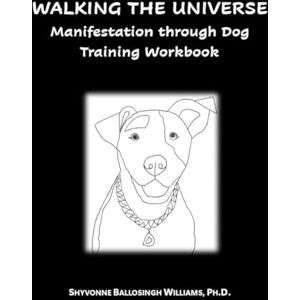 Ballosingh Williams, Shyvonne Walking The Universe Manifestation through Dog Training: A Workbook for Doodling, Coloring, and Reflecting Ballosingh Williams, Shyvonne Walking The Universe Manifestation through Dog Training: A Workbook for Doodling, Coloring, and Reflecting