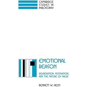 Helm, Bennett W. Emotional Reason: Deliberation, Motivation, and the Nature of Value (Cambridge Studies in Philosophy) Helm, Bennett W. Emotional Reason: Deliberation, Motivation, and the Nature of Value (Cambridge Studies in Philosophy)