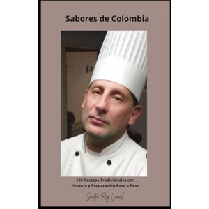 Cancel, santos Rey Sabores de Colombia: 150 Recetas Tradicionales con Historia y Preparación Paso a Paso Cancel, santos Rey Sabores de Colombia: 150 Recetas Tradicionales con Historia y Preparación Paso a Paso