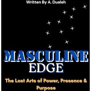 Dualeh, A The Masculine Edge: The Lost Arts of Power, Presence & Purpose Dualeh, A The Masculine Edge: The Lost Arts of Power, Presence & Purpose