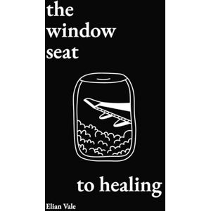 Vale, Elian The Window Seat to Healing: Poems and Journal Vale, Elian The Window Seat to Healing: Poems and Journal