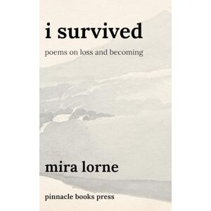 Lorne, Mira I Survived: Poems on Loss and Becoming Lorne, Mira I Survived: Poems on Loss and Becoming