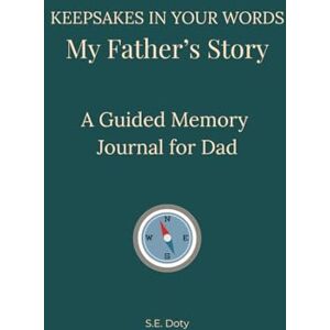 Doty, S.E. Keepsakes in Your Words My Father's Story: A Guided Memory Journal for Dad Doty, S.E. Keepsakes in Your Words My Father's Story: A Guided Memory Journal for Dad