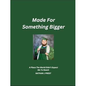 Prest, Nathan J Made For Something Bigger: A place the world didn't expect me to reach Prest, Nathan J Made For Something Bigger: A place the world didn't expect me to reach