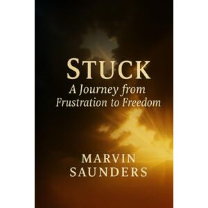 Saunders, Marvin STUCK: A Journey From Frustration to Freedom Saunders, Marvin STUCK: A Journey From Frustration to Freedom