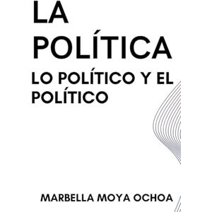 MOYA OCHOA, MARBELLA YENIREE LA POLÍTICA, LO POLÍTICO Y EL POLÍTICO: Tres visiones un mismo sentido (CIENCIAS POLÍTICAS) MOYA OCHOA, MARBELLA YENIREE LA POLÍTICA, LO POLÍTICO Y EL POLÍTICO: Tres visiones un mismo sentido (CIENCIAS POLÍTICAS)