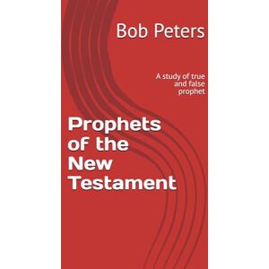 Peters, Bob Prophets of the New Testament: A study of true and false prophets Peters, Bob Prophets of the New Testament: A study of true and false prophets