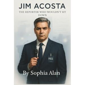 Alan, Sophia JIM ACOSTA: The Reporter Who Wouldn't Sit Down Alan, Sophia JIM ACOSTA: The Reporter Who Wouldn't Sit Down