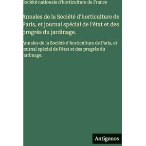 Société Nationale d'Horticulture Annales de la Société d'horticulture de Paris, et journal spécial de l'état et des progrès du jardinage.: Annales de la Société d'horticulture de ... de l'état et des progrès du jardinage. Société Nationale d'Horticulture Annales de la Société d'horticulture de Paris, et journal spécial de l'état et des progrès du jardinage.: Annales de la Société d'horticulture de ... de l'état et des progrès du jardinage.