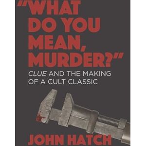 John Hatch (author) What Do You Mean, Murder?" Clue and the Making of a Cult Classic John Hatch (author) What Do You Mean, Murder?" Clue and the Making of a Cult Classic