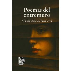 Urbina Pimentel, Alexis Poemas del entremuro: Poemas de amor, memoria y paisaje andino-venezolano en verso libre contemporáneo Urbina Pimentel, Alexis Poemas del entremuro: Poemas de amor, memoria y paisaje andino-venezolano en verso libre contemporáneo