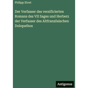 Ehret, Philipp Der Verfasser des versificierten Romans des VII Sages und Herberz der Verfasser des Altfranzösischen Dolopathos Ehret, Philipp Der Verfasser des versificierten Romans des VII Sages und Herberz der Verfasser des Altfranzösischen Dolopathos
