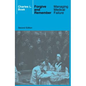 Bosk, Charles L. L. Forgive and Remember: Managing Medical Failure, 2nd Edition Bosk, Charles L. L. Forgive and Remember: Managing Medical Failure, 2nd Edition