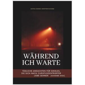 Veröffentlichung, Gottes Eigenes Während ich warte: Tägliche Andachten für Singles, die sich nach christuszentrierter Liebe sehnen (Ausgabe 2026) (In Christus verankerte Andachten) Veröffentlichung, Gottes Eigenes Während ich warte: Tägliche Andachten für Singles, die sich nach christuszentrierter Liebe sehnen (Ausgabe 2026) (In Christus verankerte Andachten)