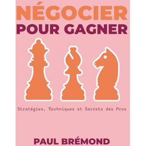 Brémond, Paul NÉGOCIER POUR GAGNER: Stratégies, Techniques et Secrets des Pros Brémond, Paul NÉGOCIER POUR GAGNER: Stratégies, Techniques et Secrets des Pros