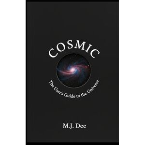 Dee, M.J. COSMIC: The User's Guide to the Universe: From the Big Bang to Black Holes, and Why It All Matters Dee, M.J. COSMIC: The User's Guide to the Universe: From the Big Bang to Black Holes, and Why It All Matters