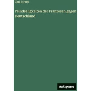 Strack, Carl Feindseligkeiten der Franzosen gegen Deutschland Strack, Carl Feindseligkeiten der Franzosen gegen Deutschland