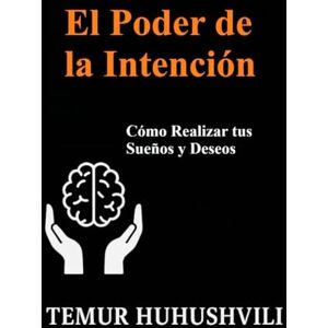 HUHUSHVILI, TEMUR El Poder de la Intención: Cómo Realizar tus Sueños y Deseos: 4 (Serie Vida Sin Estrés (Edición en Español)) HUHUSHVILI, TEMUR El Poder de la Intención: Cómo Realizar tus Sueños y Deseos: 4 (Serie Vida Sin Estrés (Edición en Español))