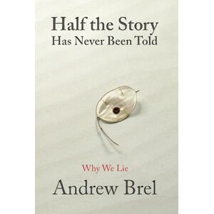 Brel, Andrew Half The Story Has Never Been Told: Why We Lie Brel, Andrew Half The Story Has Never Been Told: Why We Lie