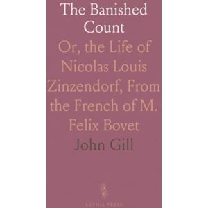 John, Gill The Banished Count: Or, the Life of Nicolas Louis Zinzendorf, From the French of M. Felix Bovet John, Gill The Banished Count: Or, the Life of Nicolas Louis Zinzendorf, From the French of M. Felix Bovet