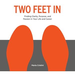 Cristini, Maria Two Feet In: Finding Clarity, Purpose, and Passion in Your Life and Career Cristini, Maria Two Feet In: Finding Clarity, Purpose, and Passion in Your Life and Career