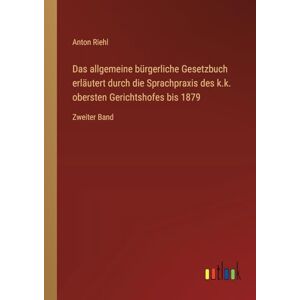 Riehl, Anton Das allgemeine bürgerliche Gesetzbuch erläutert durch die Sprachpraxis des k.k. obersten Gerichtshofes bis 1879: Zweiter Band Riehl, Anton Das allgemeine bürgerliche Gesetzbuch erläutert durch die Sprachpraxis des k.k. obersten Gerichtshofes bis 1879: Zweiter Band