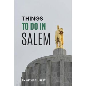 Uresti, Michael Things To Do In Salem: What They Won't Tell You About But You Need to Know! (Where To Go, What To Do) Uresti, Michael Things To Do In Salem: What They Won't Tell You About But You Need to Know! (Where To Go, What To Do)